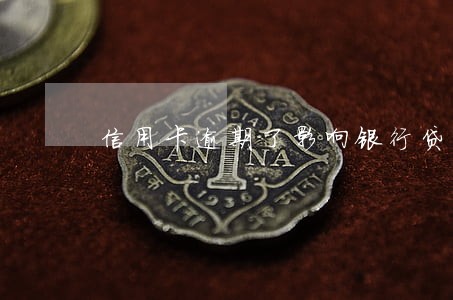 信用卡逾期了影响银行贷款吗 信用卡逾期了影响银行贷款吗