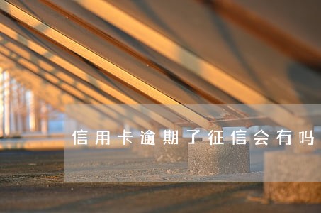 信用卡逾期了征信会有吗 信用卡逾期了征信会有吗