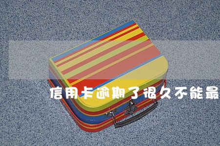 信用卡逾期了很久不能最低嘛 信用卡逾期了很久不能最低嘛