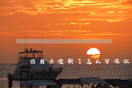 信用卡逾期了怎么写保证书 信用卡逾期了怎么写保证书