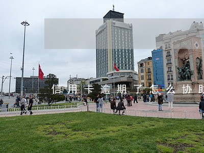 信用卡逾期了怎么协助协商 信用卡逾期了怎么协助协商