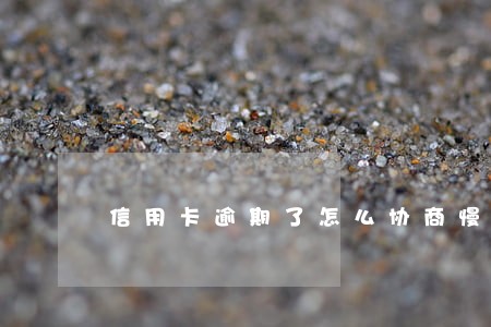 信用卡逾期了怎么协商慢慢还