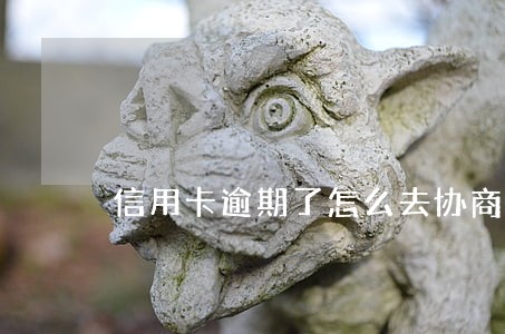 信用卡逾期了怎么去协商还款 信用卡逾期了怎么去协商还款