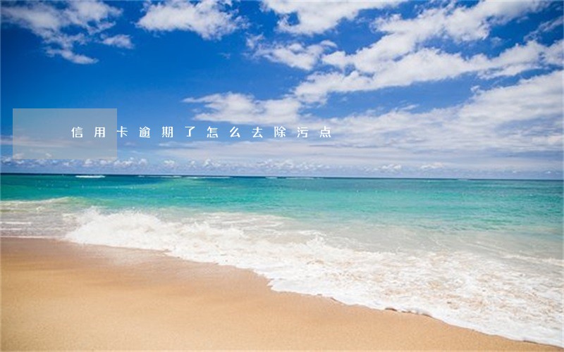 信用卡逾期了怎么去除污点 信用卡逾期了怎么去除污点