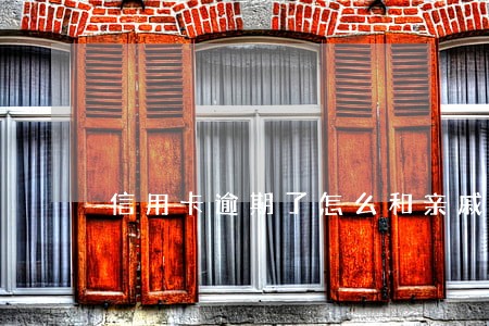 信用卡逾期了怎么和亲戚借钱 信用卡逾期了怎么和亲戚借钱