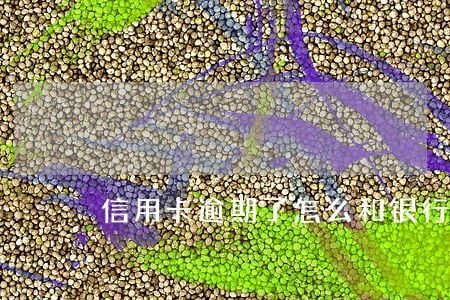 信用卡逾期了怎么和银行协商逾期 信用卡逾期了怎么和银行协商逾期