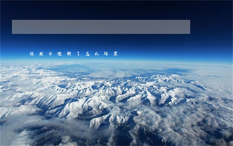 信用卡逾期了怎么处置 信用卡逾期了怎么处置
