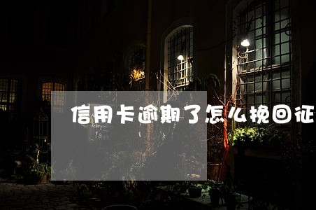 信用卡逾期了怎么挽回征信 信用卡逾期了怎么挽回征信