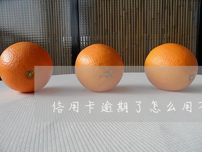 信用卡逾期了怎么用不了 信用卡逾期了怎么用不了