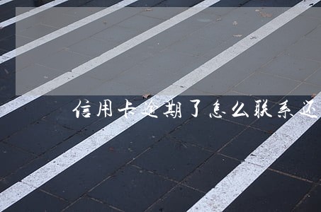 信用卡逾期了怎么联系还款 信用卡逾期了怎么联系还款