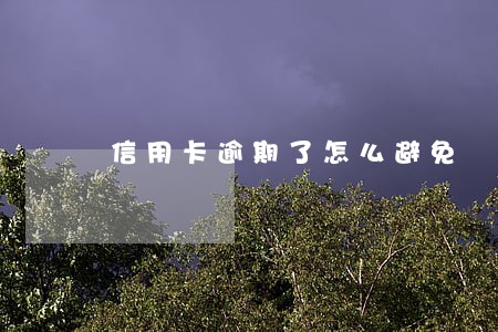 信用卡逾期了怎么避免 信用卡逾期了怎么避免
