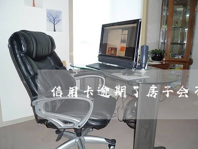 信用卡逾期了房子会不会被收 信用卡逾期了房子会不会被收