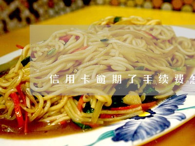 信用卡逾期了手续费怎么算 信用卡逾期了手续费怎么算