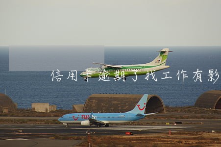 信用卡逾期了找工作有影响吗 信用卡逾期了找工作有影响吗