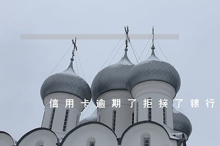 信用卡逾期了拒接了银行电话