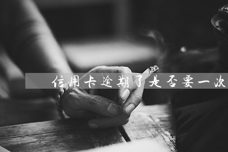 信用卡逾期了是否要一次还清