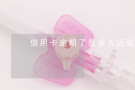 信用卡逾期了是永久还款吗 信用卡逾期了是永久还款吗