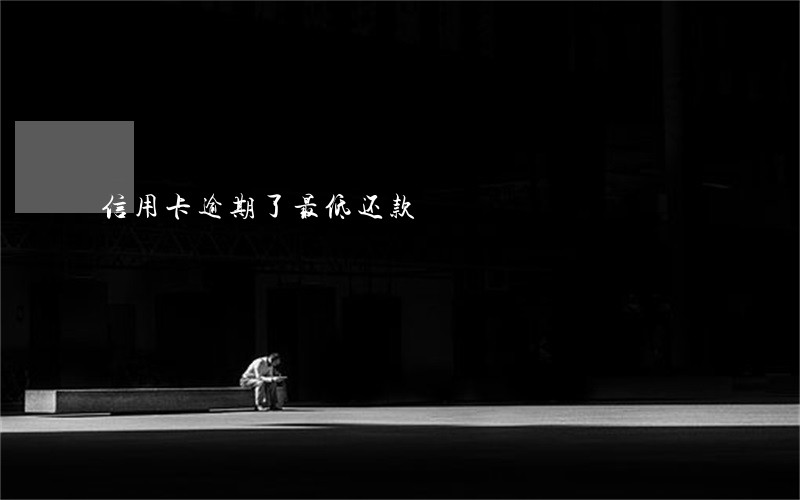 信用卡逾期了最低还款 信用卡逾期了最低还款
