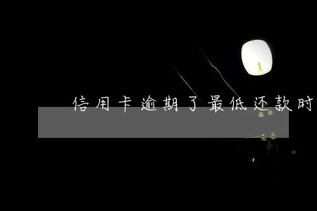 信用卡逾期了最低还款时多少