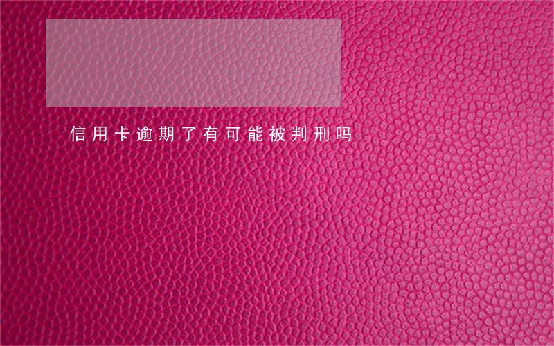 信用卡逾期了有可能被判刑吗 信用卡逾期了有可能被判刑吗