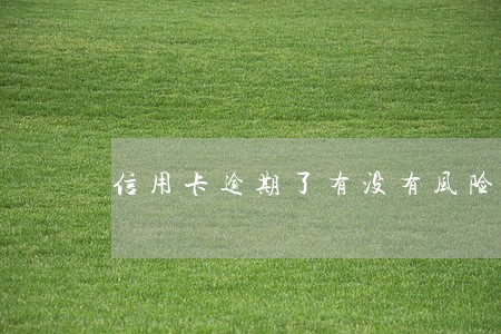 信用卡逾期了有没有风险