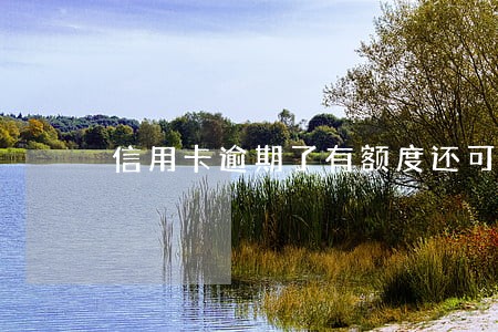 信用卡逾期了有额度还可以用吗 信用卡逾期了有额度还可以用吗