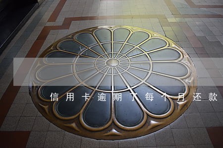 信用卡逾期了每个月还款吗 信用卡逾期了每个月还款吗