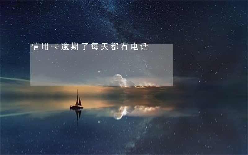 信用卡逾期了每天都有电话 信用卡逾期了每天都有电话
