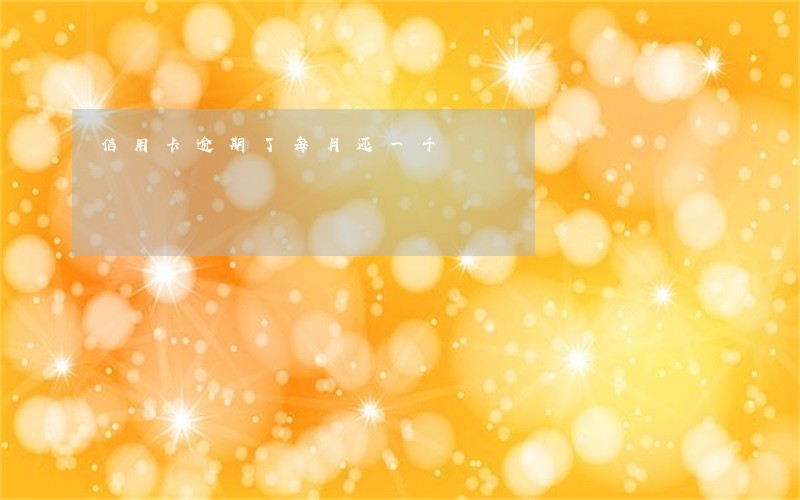 信用卡逾期了每月还一千 信用卡逾期了每月还一千
