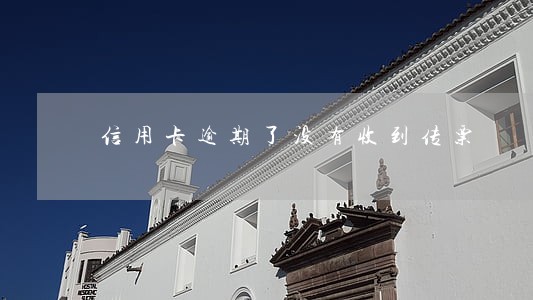信用卡逾期了没有收到传票 信用卡逾期了没有收到传票