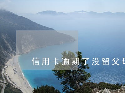 信用卡逾期了没留父母电话 信用卡逾期了没留父母电话