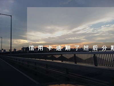 信用卡逾期了然后分期维护