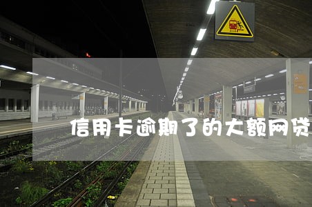 信用卡逾期了的大额网贷 信用卡逾期了的大额网贷