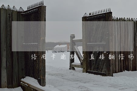 信用卡逾期了直接翻倍吗 信用卡逾期了直接翻倍吗