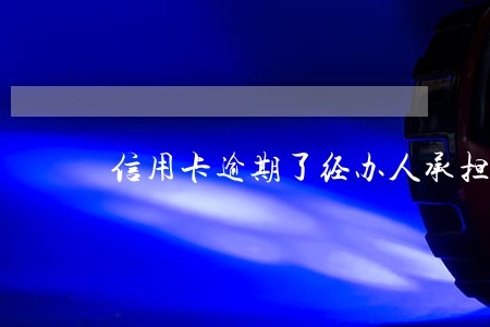 信用卡逾期了经办人承担责任吗