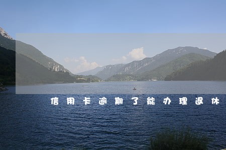 信用卡逾期了能办理退休吗 信用卡逾期了能办理退休吗