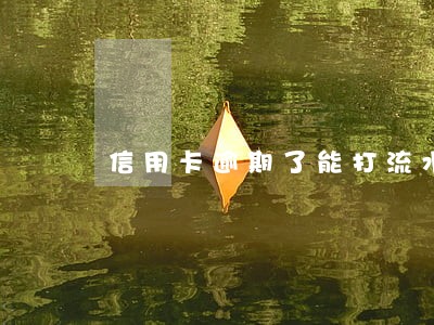 信用卡逾期了能打流水吗 信用卡逾期了能打流水吗