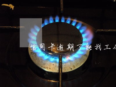 信用卡逾期了能找工作吗 信用卡逾期了能找工作吗