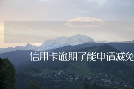 信用卡逾期了能申请减免么