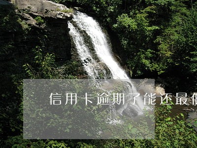信用卡逾期了能还最低还款额吗 信用卡逾期了能还最低还款额吗