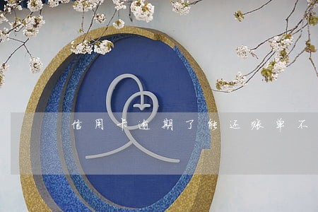 信用卡逾期了能还账单不 信用卡逾期了能还账单不