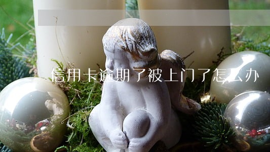 信用卡逾期了被上门了怎么办