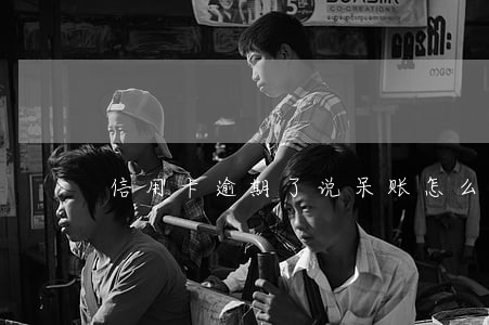 信用卡逾期了说呆账怎么办 信用卡逾期了说呆账怎么办