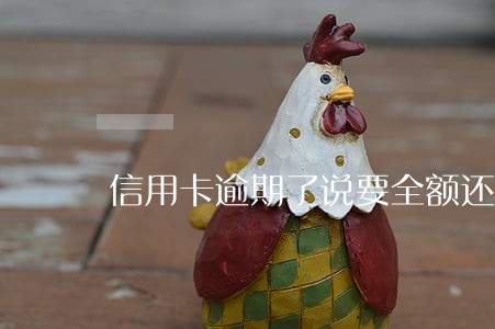 信用卡逾期了说要全额还怎么办