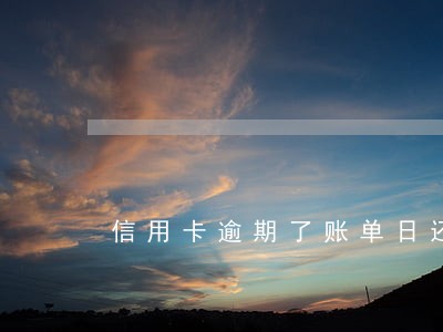 信用卡逾期了账单日还 信用卡逾期了账单日还