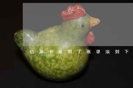 信用卡逾期了账单滚到下个月 信用卡逾期了账单滚到下个月