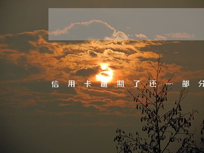 信用卡逾期了还一部分有用吗 信用卡逾期了还一部分有用吗