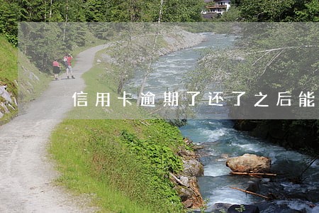 信用卡逾期了还了之后能用吗 信用卡逾期了还了之后能用吗