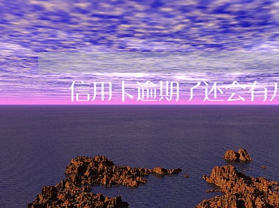 信用卡逾期了还会有万用金吗 信用卡逾期了还会有万用金吗