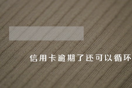 信用卡逾期了还可以循环还款吗 信用卡逾期了还可以循环还款吗